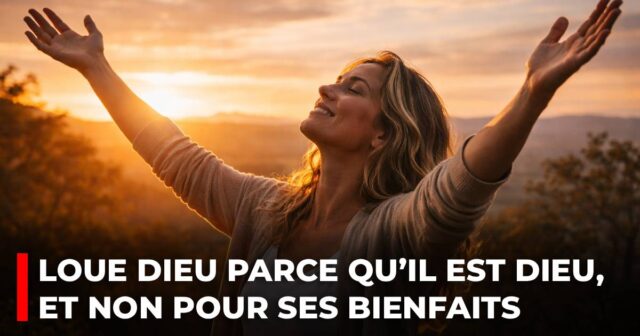 Loue Dieu parce qu’Il est Dieu, et non pour Ses bienfaits