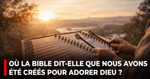 Où la Bible dit-elle que nous avons été créés pour adorer Dieu